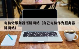云浮电脑做服务器搭建网站（自己电脑作为服务器建网站）