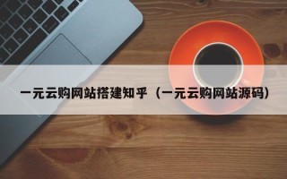 云浮一元云购网站搭建知乎（一元云购网站源码）