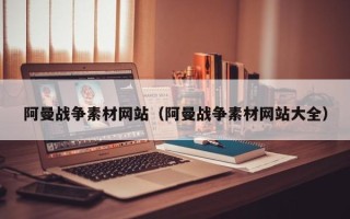 云浮阿曼战争素材网站（阿曼战争素材网站大全）
