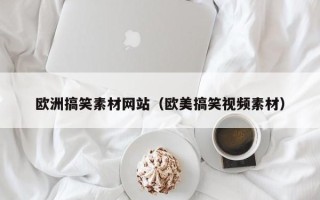 云浮欧洲搞笑素材网站（欧美搞笑视频素材）