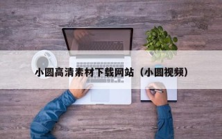 云浮小圆高清素材下载网站（小圆视频）