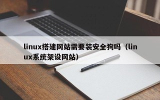 云浮linux搭建网站需要装安全狗吗（linux系统架设网站）