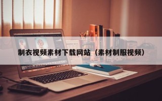 云浮制衣视频素材下载网站（素材制服视频）