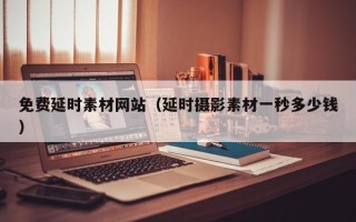 云浮免费延时素材网站（延时摄影素材一秒多少钱）