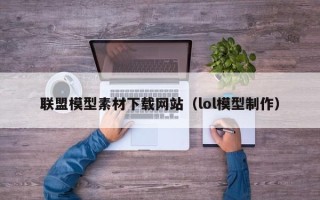 云浮联盟模型素材下载网站（lol模型制作）