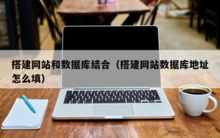 云浮搭建网站和数据库结合（搭建网站数据库地址怎么填）