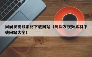 云浮周润发视频素材下载网站（周润发视频素材下载网站大全）