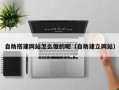 云浮自助搭建网站怎么做的呢（自助建立网站）