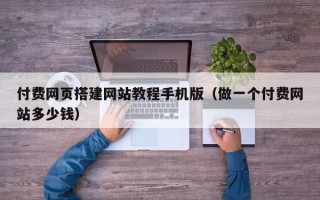 云浮付费网页搭建网站教程手机版（做一个付费网站多少钱）
