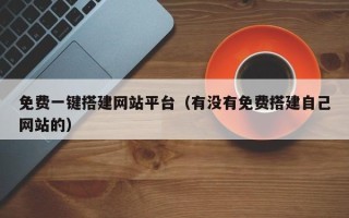 云浮免费一键搭建网站平台（有没有免费搭建自己网站的）