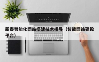 云浮新泰智能化网站搭建技术指导（智能网站建设平台）