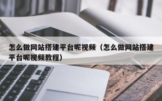 云浮怎么做网站搭建平台呢视频（怎么做网站搭建平台呢视频教程）